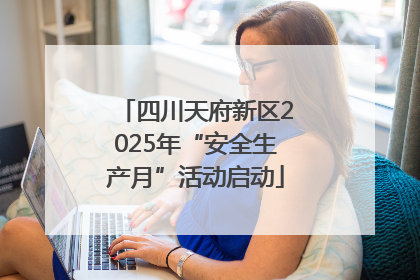 四川天府新区2025年“安全生产月”活动启动