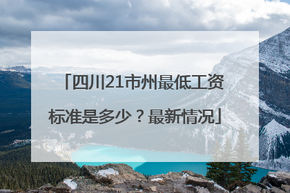 四川21市州最低工资标准是多少？最新情况