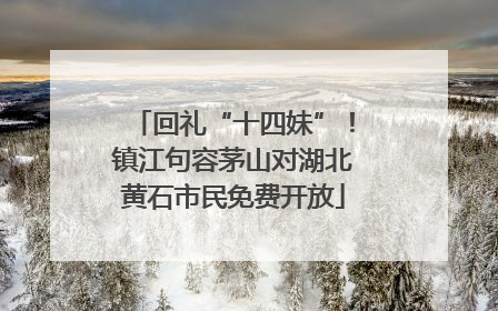回礼“十四妹”！镇江句容茅山对湖北黄石市民免费开放