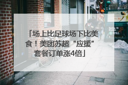 场上比足球场下比美食！美团苏超“应援”套餐订单涨4倍
