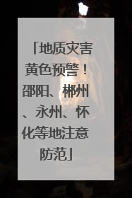 地质灾害黄色预警！邵阳、郴州、永州、怀化等地注意防范