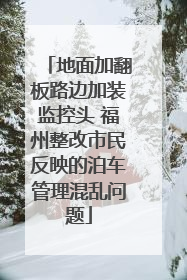 地面加翻板路边加装监控头 福州整改市民反映的泊车管理混乱问题