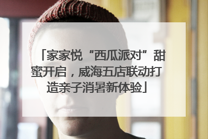 家家悦“西瓜派对”甜蜜开启，威海五店联动打造亲子消暑新体验