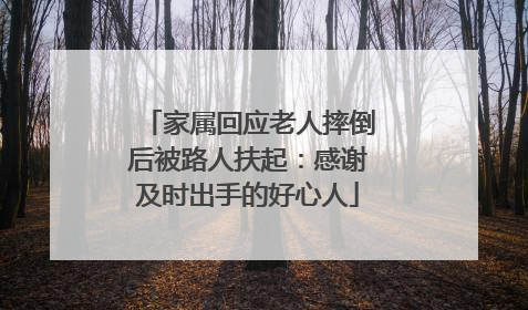 家属回应老人摔倒后被路人扶起：感谢及时出手的好心人