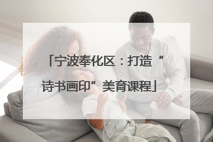 宁波奉化区：打造“诗书画印”美育课程