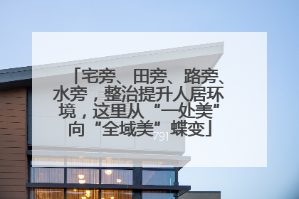 宅旁、田旁、路旁、水旁，整治提升人居环境，这里从“一处美”向“全域美”蝶变