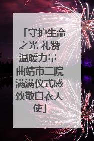 守护生命之光 礼赞温暖力量 曲靖市二院满满仪式感致敬白衣天使