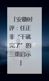安徽时评：任正非“干就完了”的三重启示
