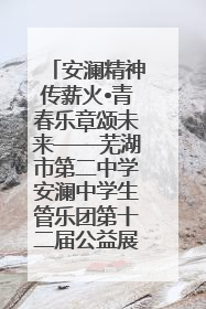 安澜精神传薪火•青春乐章颂未来——芜湖市第二中学安澜中学生管乐团第十二届公益展演圆满举行