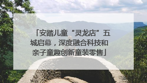 安踏儿童“灵龙店”五城启幕，深度融合科技和亲子童趣创新童装零售