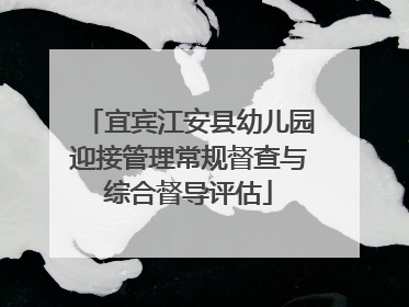 宜宾江安县幼儿园迎接管理常规督查与综合督导评估
