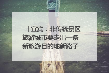 宜宾：非传统景区旅游城市要走出一条新旅游目的地新路子｜话锦绣·说安逸