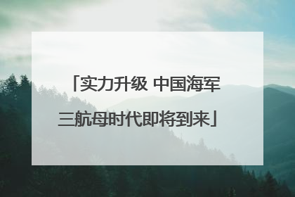 实力升级 中国海军三航母时代即将到来