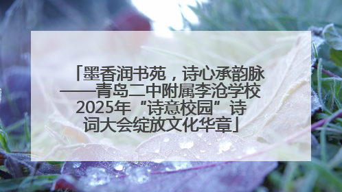 墨香润书苑，诗心承韵脉——青岛二中附属李沧学校2025年“诗意校园”诗词大会绽放文化华章
