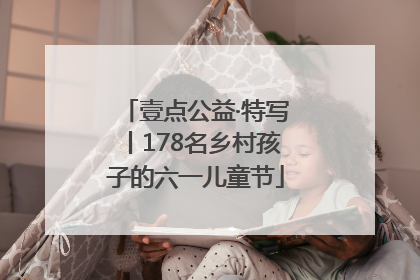 壹点公益·特写丨178名乡村孩子的六一儿童节