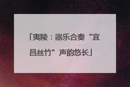 夷陵：器乐合奏“宜昌丝竹”声韵悠长