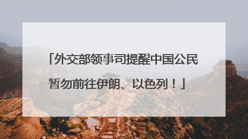 外交部领事司提醒中国公民暂勿前往伊朗、以色列！
