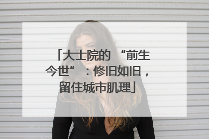 大士院的 “前生今世”：修旧如旧，留住城市肌理