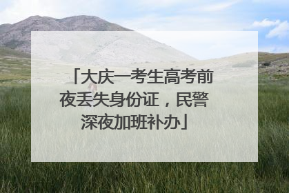 大庆一考生高考前夜丢失身份证，民警深夜加班补办