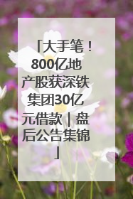 大手笔！800亿地产股获深铁集团30亿元借款｜盘后公告集锦