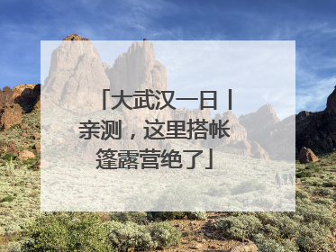 大武汉一日丨亲测，这里搭帐篷露营绝了