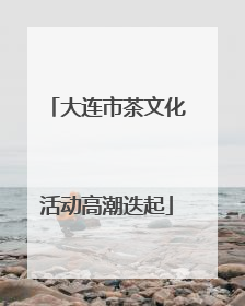 大连市茶文化活动高潮迭起