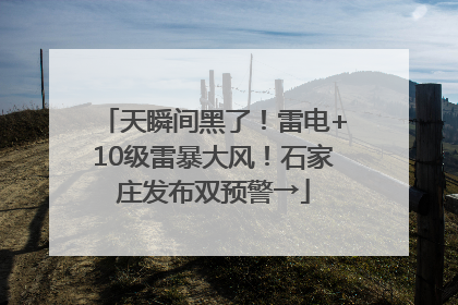 天瞬间黑了！雷电+10级雷暴大风！石家庄发布双预警→