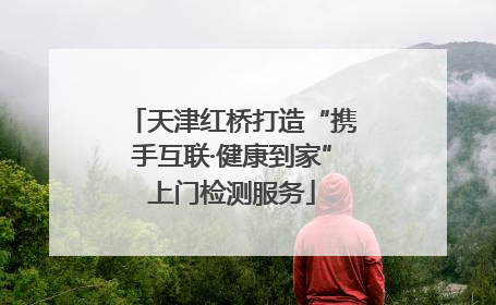 天津红桥打造“携手互联·健康到家”上门检测服务
