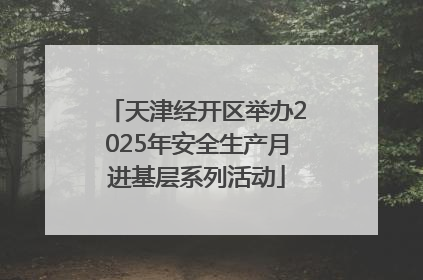 天津经开区举办2025年安全生产月进基层系列活动