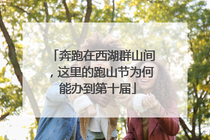 奔跑在西湖群山间，这里的跑山节为何能办到第十届