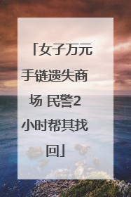 女子万元手链遗失商场 民警2小时帮其找回