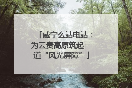 威宁么站电站：为云贵高原筑起一道“风光屏障”
