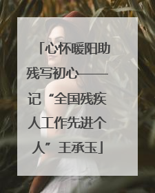 心怀暖阳助残写初心——记“全国残疾人工作先进个人”王承玉