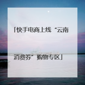 快手电商上线“云南消费券”购物专区