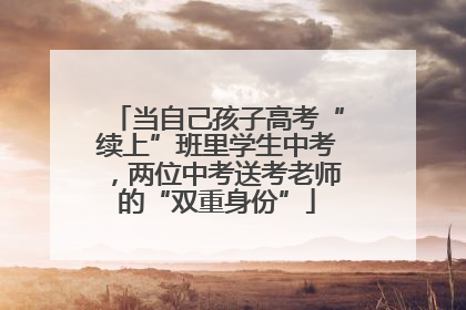 当自己孩子高考“续上”班里学生中考，两位中考送考老师的“双重身份”