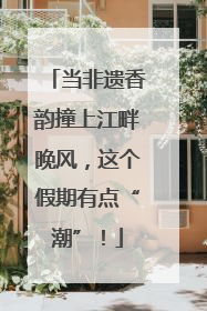 当非遗香韵撞上江畔晚风，这个假期有点“潮”！