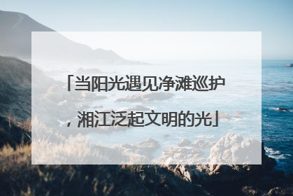 当阳光遇见净滩巡护，湘江泛起文明的光