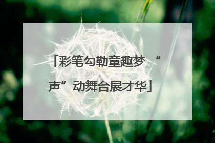 彩笔勾勒童趣梦 “声”动舞台展才华