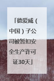德爱威（中国）子公司被暂扣安全生产许可证30天
