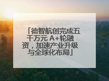 德智航创完成五千万元 A+轮融资，加速产业升级与全球化布局