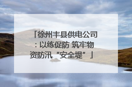 徐州丰县供电公司：以练促防 筑牢物资防汛“安全堤”