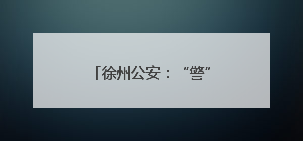 徐州公安：“警”随高考，护梦逐光