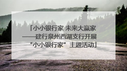 小小银行家 未来大赢家——建行泉州西湖支行开展“小小银行家”主题活动