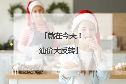 就在今天！油价大反转