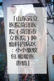 山东省立医院菏泽医院（菏泽市立医院）肿瘤科四病区：小小驱蚊包 暖暖医患情