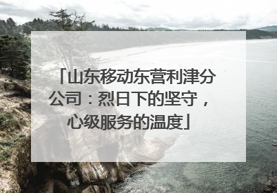 山东移动东营利津分公司：烈日下的坚守，心级服务的温度