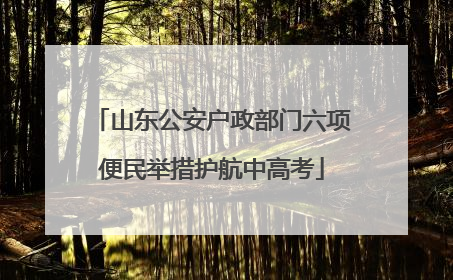 山东公安户政部门六项便民举措护航中高考