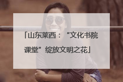 山东莱西：“文化书院课堂”绽放文明之花