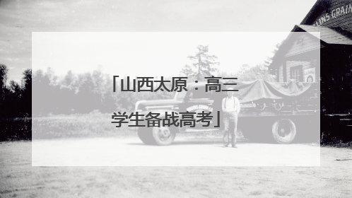 山西太原：高三学生备战高考