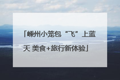 嵊州小笼包“飞”上蓝天 美食+旅行新体验